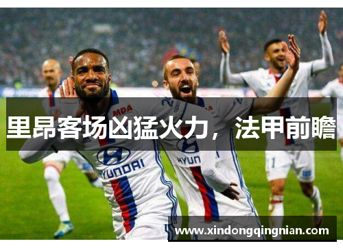 里昂客场凶猛火力，法甲前瞻