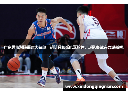 广东男篮对阵福建大名单：胡明轩和张皓嘉轮休，球队备战实力派新秀。