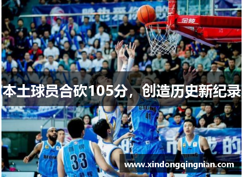 本土球员合砍105分，创造历史新纪录